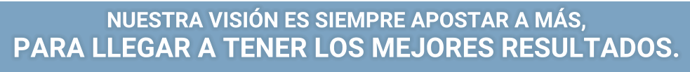 NUESTRA VISIN ES SIEMPRE APOSTAR A MS, PARA LLEGAR A TENER LOS MEJORES RESULTADOS.